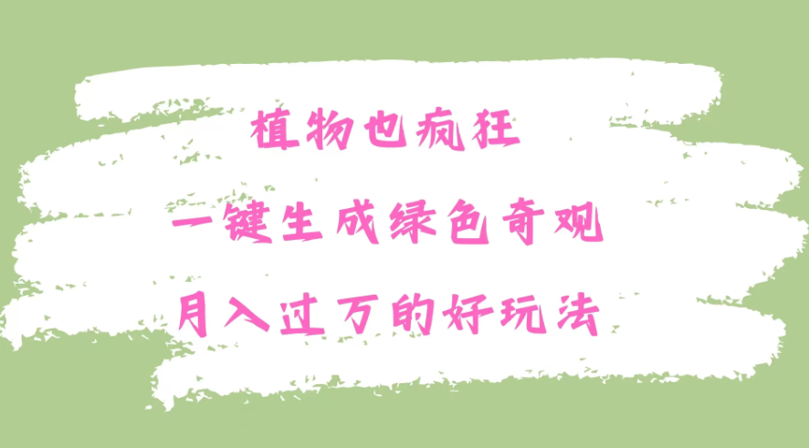 植物也疯狂,一键生成绿色奇观,月入过万的最新玩法-互为学习资料库