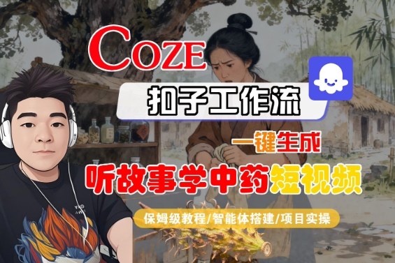 Coze扣子智能体工作流一键生成“听故事学中药“短视频,全流程保姆级教学-互为学习资料库
