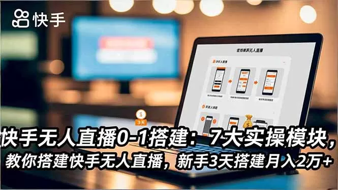 快手无人直播0-1搭建：7大实操模块，教你搭建快手无人直播，新手3天搭建月入2万+-互为学习资料库