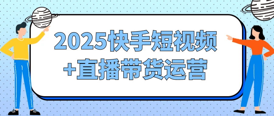 2025快手短视频+直播带货运营-互为学习资料库