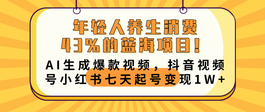 年轻人养生消费43%的蓝海项目！AI生成爆款视频，抖音视频号小红书七天起号变现10000+-互为学习资料库