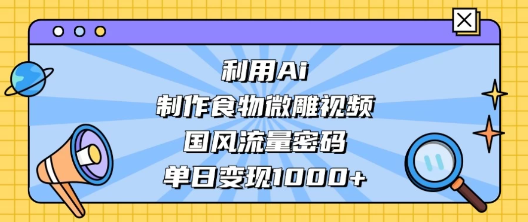 利用Ai制作食物微雕视频，国风流量密码，单日变现1000+-互为学习资料库