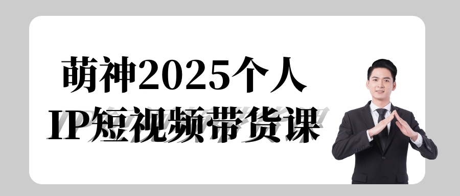 萌神2025个人IP短视频带货课-互为学习资料库