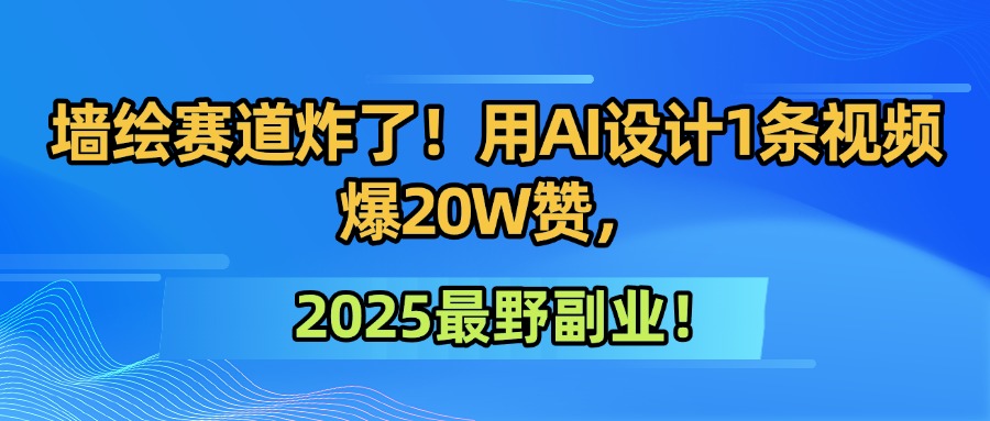 墙绘赛道炸了!用AI设计1条视频爆20W赞,2025最野副业!-互为学习资料库