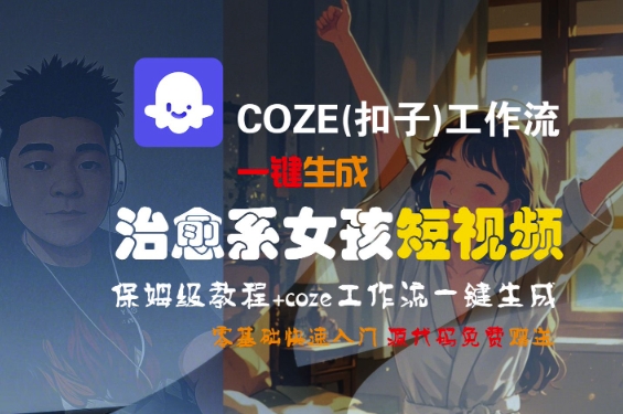 COZE(扣子)工作流一键生成治愈系女孩短视频,保姆级教程,零基础快速入门-互为学习资料库
