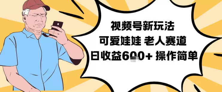 视频号新玩法，可爱娃娃视频制作教学，老人赛道，日收益6张+操作简单-互为学习资料库