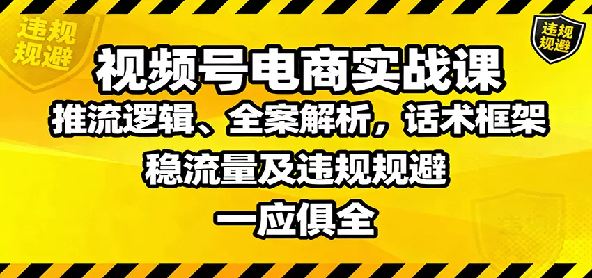 视频号电商实战课：推流逻辑、全案解析，话术框架，稳流量及违规规避等-互为学习资料库