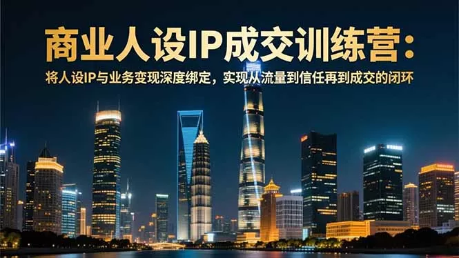 商业人设IP成交训练营-12月：将人设IP与业务变现深度绑定，从流量到信任再到成交闭环-互为学习资料库