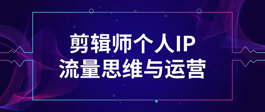剪辑师个人IP流量思维与运营-互为学习资料库