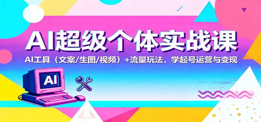 AI超级个体实战课：AI 工具(文案/生图/视频)+ 流量玩法，学起号运营与变现-互为学习资料库