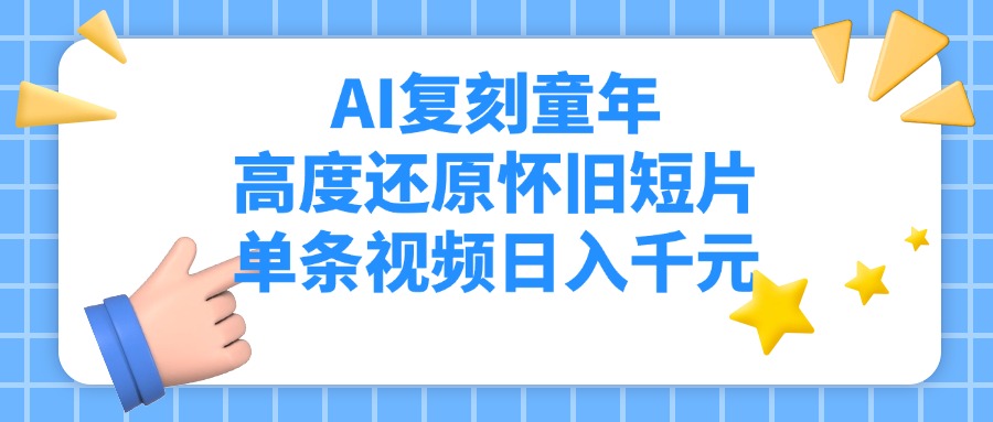 AI复刻童年，高度还原怀旧短片，单条视频日入千元-互为学习资料库