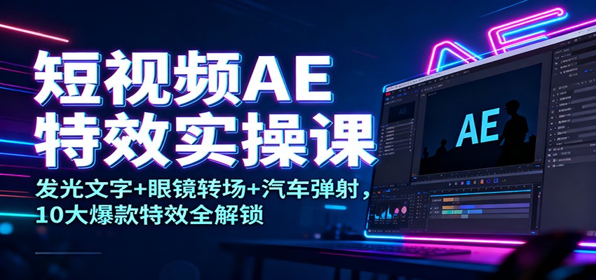 短视频AE特效实操课：发光文字+眼镜转场+汽车弹射，10大爆款特效全解锁-互为学习资料库