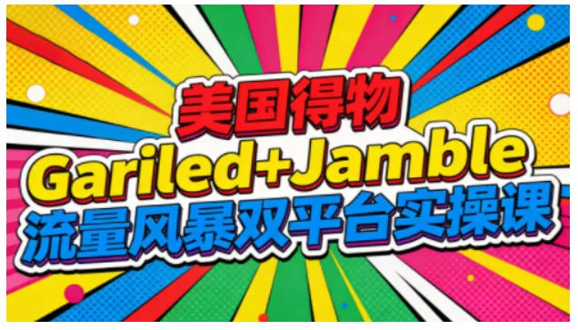 美国得物Gariled+Jamble流量风暴双平台实操课，两大美国热门平台全流程运营-互为学习资料库
