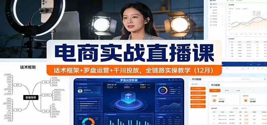 电商实战直播课：话术框架+罗盘运营+千川投放，全链路实操教学（12月）-互为学习资料库