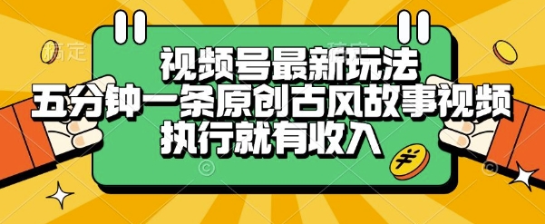 视频号最新玩法,五分钟一条原创古风故事类视频执行就有收入【揭秘】-互为学习资料库