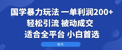 国学暴力玩法：一单利润2张+轻松引流 被动成交 适合全平台 小白首选-互为学习资料库