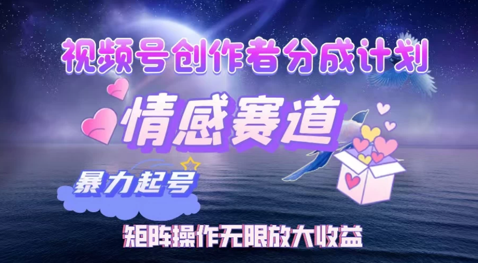 视频号创作者分成计划之情感赛道，暴力起号，实现月睡后收入3w+矩阵操作无限放大收益-互为学习资料库