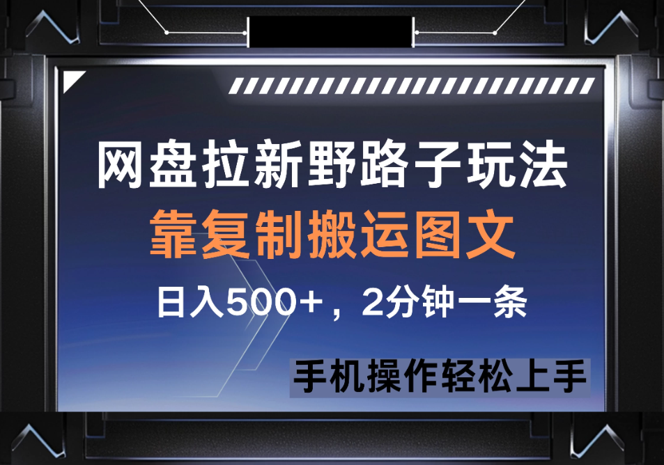 网盘拉新野路子玩法，靠复制搬运图文， 日入500+，2分钟一条，手机操作轻松上手-互为学习资料库