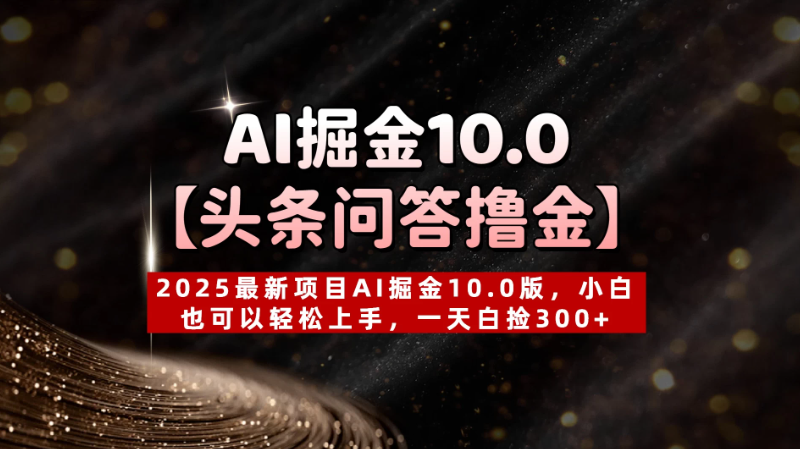 AI掘金10.0【头条问答撸金】2025最新项目AI掘金10.0版，小白也可以轻松上手，一天白捡300+-互为学习资料库