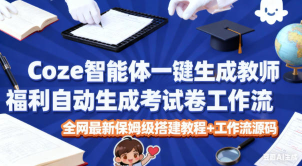 Coze智能体一键生成教师福利自动生成考试试卷工作流,全网最新保姆级搭建教程+工作流源码-互为学习资料库