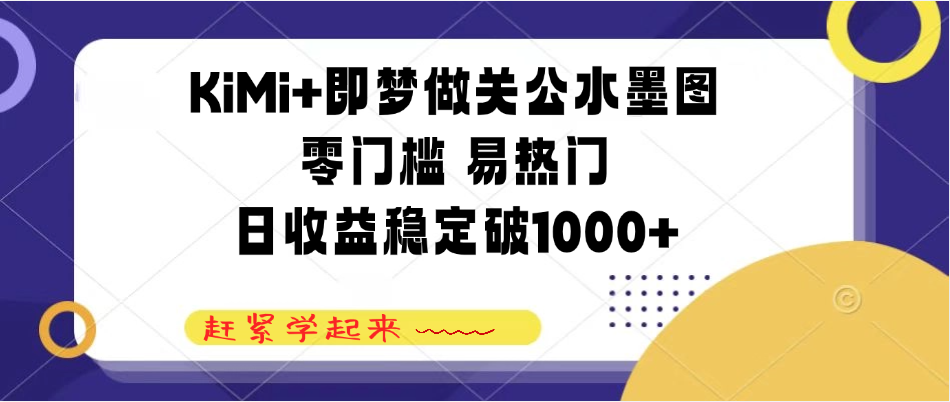 KiMi+即梦做关公水墨图，零门槛 易热门，日收益稳定破1000+-互为学习资料库