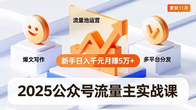 2025公众号流量主实战课，爆文写作、流量池运营、多平台分发，新手日入千元月赚5万+更新11月-互为学习资料库