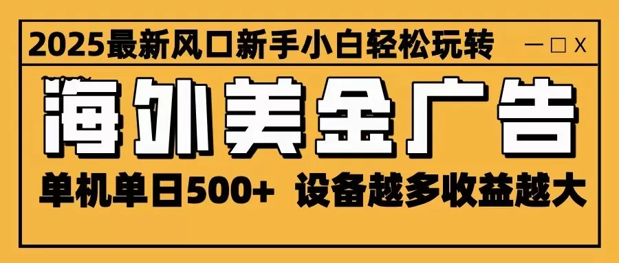 2025最新风口 海外美金广告 单机单日500+ 可无限放大 设备越多收益越大 轻松上手-互为学习资料库