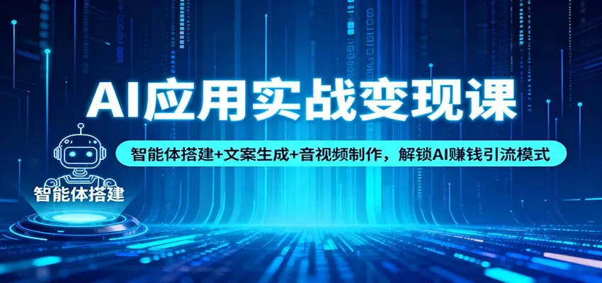 AI应用实战变现课：智能体搭建+文案生成+音视频制作，解锁AI赚钱引流模式-互为学习资料库