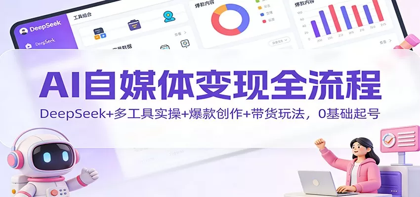 AI自媒体变现全流程：DeepSeek+多工具实操+爆款创作+带货玩法，0基础起号-互为学习资料库