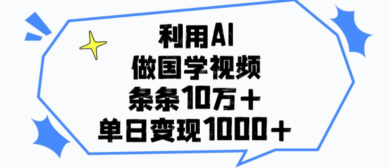利用AI做国学视频，条条10万+，单日变现1000+-互为学习资料库
