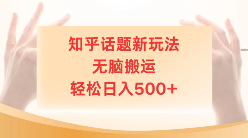 知乎话题最新玩法,无脑搬运,小白轻松上手日入500+-互为学习资料库