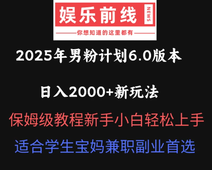 2025年男粉计划6.0版本,日入2000+新玩法,保姆级教程新手小白轻松上手,适合学生宝妈兼职副业首选-互为学习资料库