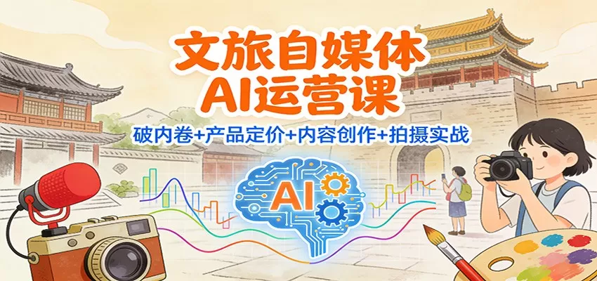 文旅自媒体AI运营课：破内卷+产品定价+内容创作+拍摄实战-互为学习资料库