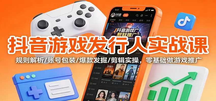 抖音游戏发行人实战课：规则解析/账号包装/爆款发掘 /剪辑实操，零基础做游戏推广-互为学习资料库