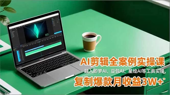 AI剪辑全案例实操课,融入即梦AI、豆包AI、星绘AI等工具实操,复制爆款月收益3W+