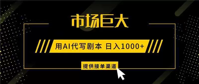 AI代写剧本，市场巨大，日入1000+ ，提供接单渠道，永不换项目-互为学习资料库