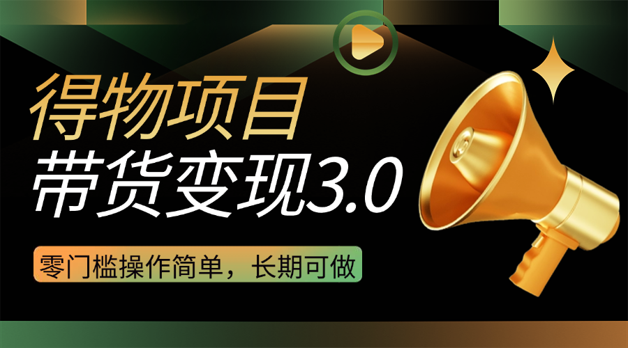 得物3.0视频带货变现项目,零门槛操作简单,小白也能日入300+,长期可做-互为学习资料库