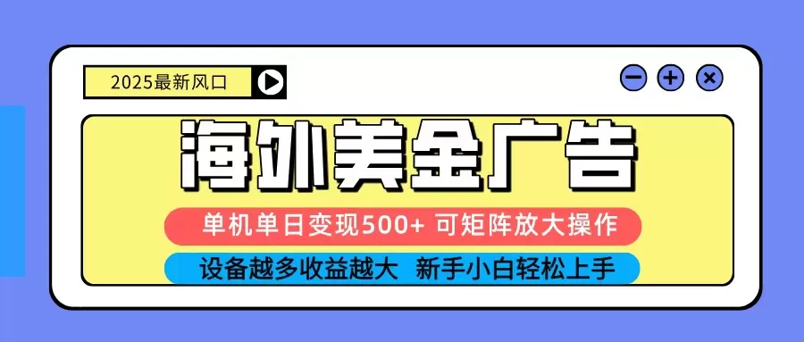 2025吃肉海外美金广告,单机单日变现500+,矩阵可无限放大,新手小白轻松上手