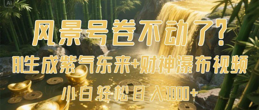 风景号卷不动了？AI一键生成紫气东来+财神瀑布视频，小白轻松日入1000+-互为学习资料库