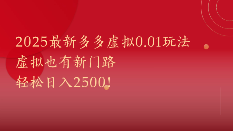 2025最新多多虚拟0.01玩法!虚拟也有新世界,轻松日入2500!-互为学习资料库