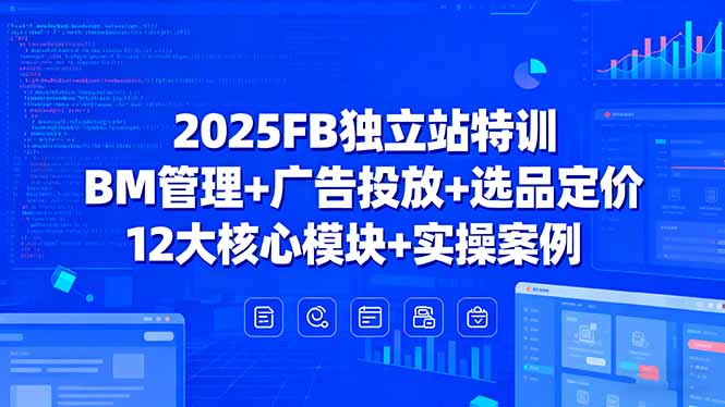 2025FB独立站特训，BM管理+广告投放+选品定价，12大核心模块+实操案例-互为学习资料库