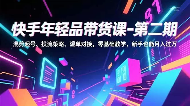 （16901期）快手年轻品带货课-第二期，混剪起号、投流策略、爆单对接，零基础教学，新手也能月入过万-互为学习资料库