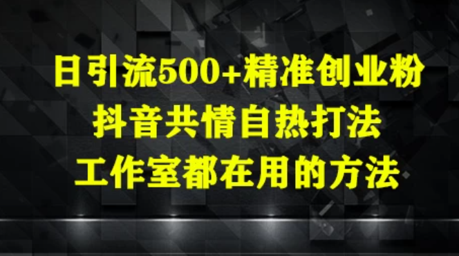 日引流500+精准创业粉，抖音共情自热打法，工作室都在用的方法-互为学习资料库
