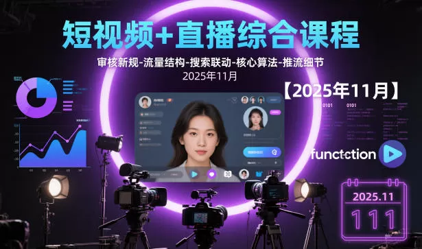 短视频+直播综合课程【2025年11月】,审核新规-流量结构-搜索联动-核心算法-推流细节-互为学习资料库