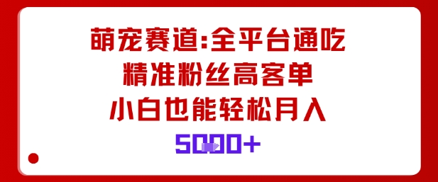 萌宠赛道，全平台通吃，精准粉丝高客单，小白也能轻松月入5k-互为学习资料库
