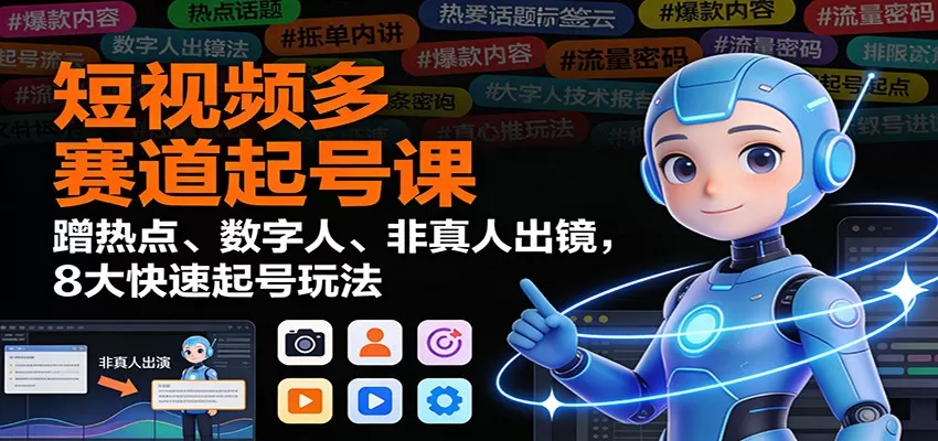 短视频多赛道起号课：蹭热点、数字人、非真人出镜，8大快速起号玩法-互为学习资料库