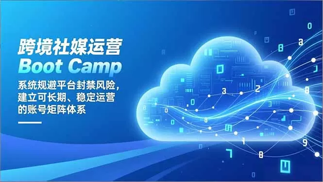 跨境社媒运营Boot Camp：系统规避平台封禁风险，建立可长期、稳定运营的账号矩阵体系-互为学习资料库