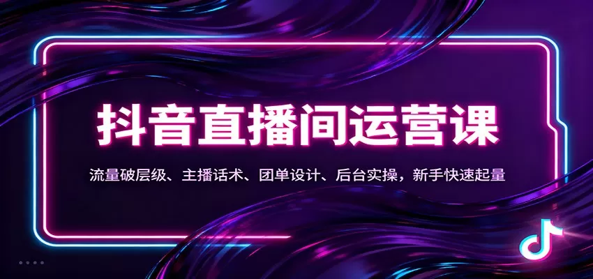 抖音同城直播间运营课：流量破层级、主播话术、团单设计、后台实操，新手快速起量-互为学习资料库