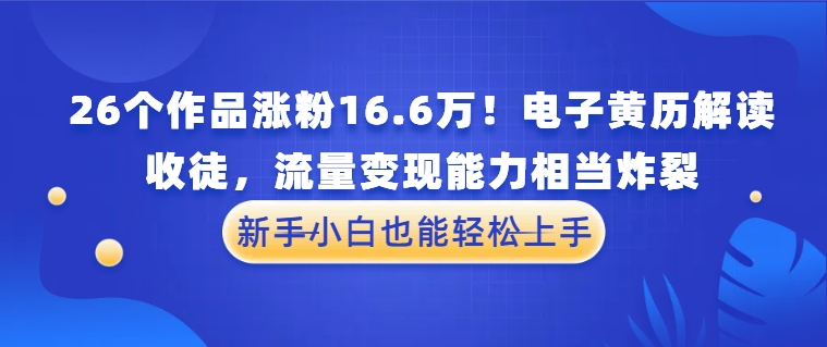 26个作品涨粉16.6万!电子黄历解读,收徒,流量变现能力相当炸裂,新手小白也能轻松上手-互为学习资料库