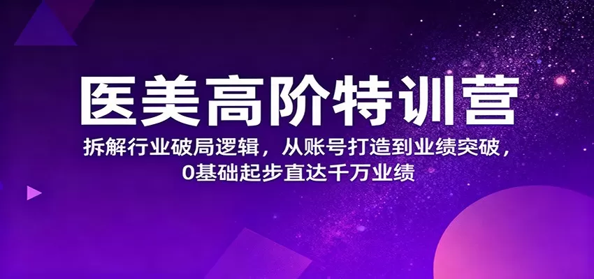 医美高阶特训营，拆解行业破局逻辑，从账号打造到业绩突破，0基础起步直达千万业绩-互为学习资料库